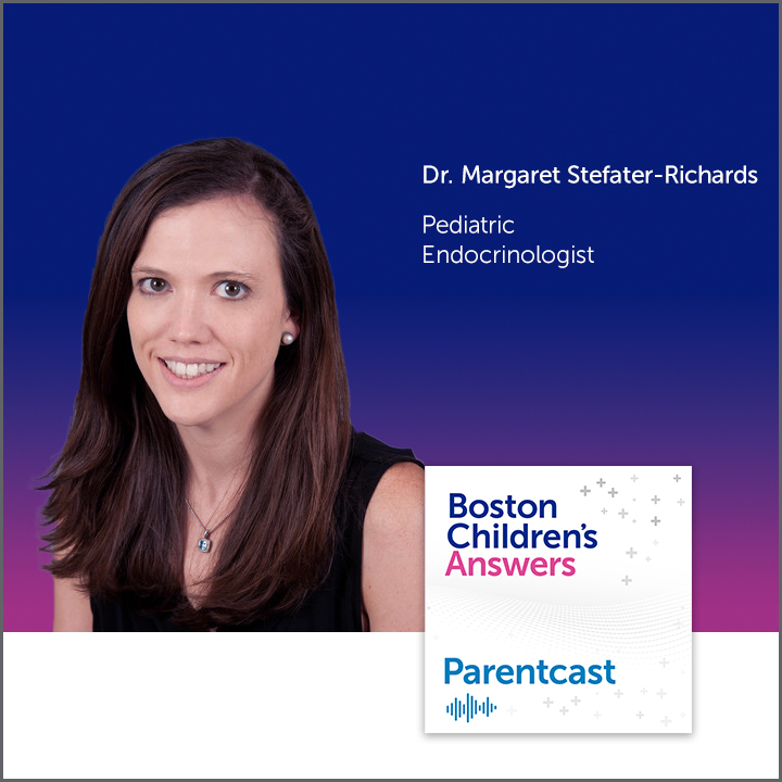 Boston Children's Answers Parentcast: Dr. Margaret Stefater-Richards, Pediatric Endocrinologist